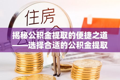 丰泽揭秘公积金提取的便捷之道——选择合适的公积金提取代办单位