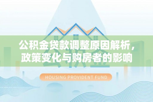 丰泽公积金贷款调整原因解析，政策变化与购房者的影响