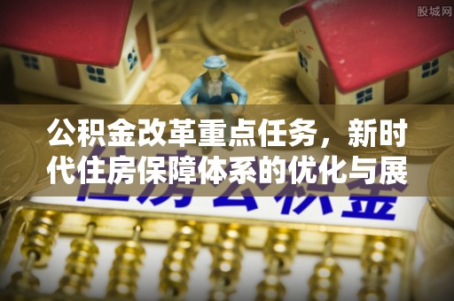 丰泽公积金改革重点任务，新时代住房保障体系的优化与展望