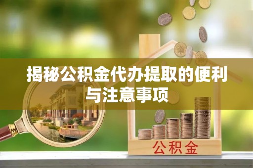 丰泽揭秘公积金代办提取的便利与注意事项