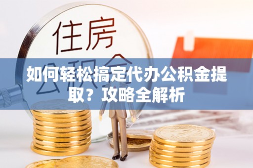 丰泽如何轻松搞定代办公积金提取？攻略全解析