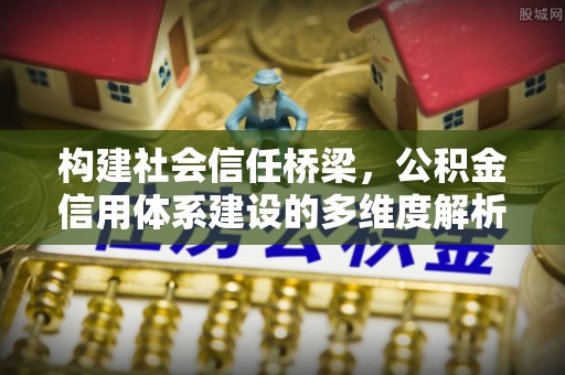 丰泽构建社会信任桥梁，公积金信用体系建设的多维度解析