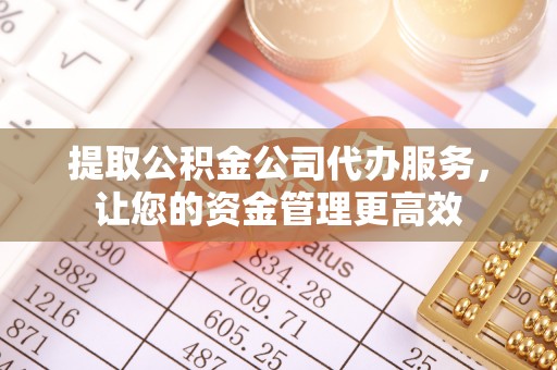 丰泽提取公积金公司代办服务，让您的资金管理更高效