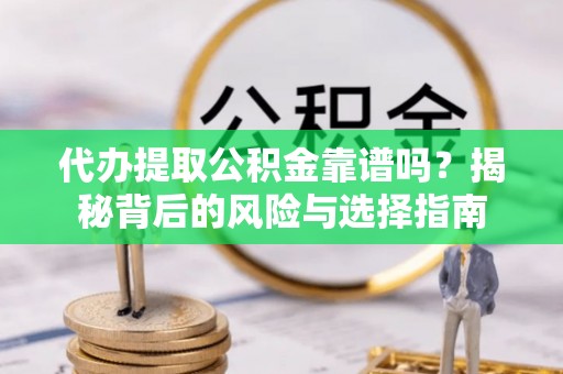 丰泽代办提取公积金靠谱吗？揭秘背后的风险与选择指南