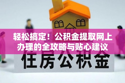 丰泽轻松搞定！公积金提取网上办理的全攻略与贴心建议