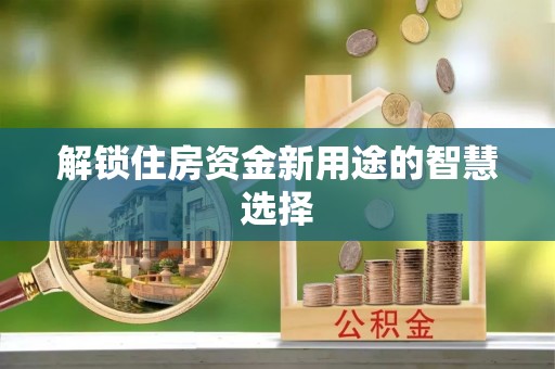 丰泽解锁住房资金新用途的智慧选择