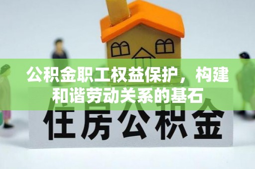 丰泽公积金职工权益保护，构建和谐劳动关系的基石