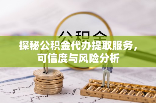 丰泽探秘公积金代办提取服务，可信度与风险分析
