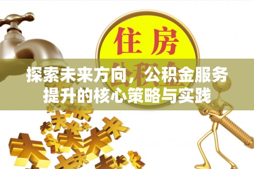 丰泽探索未来方向，公积金服务提升的核心策略与实践
