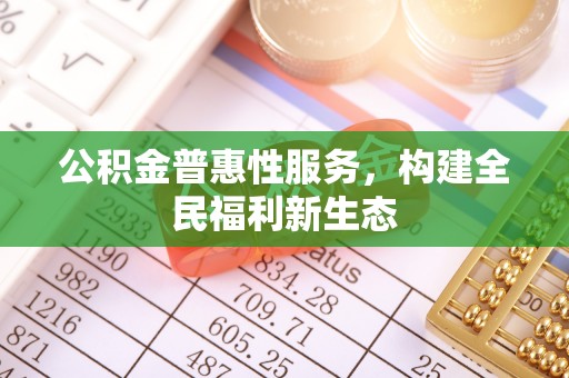 丰泽公积金普惠性服务，构建全民福利新生态