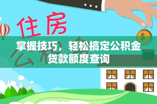 丰泽掌握技巧，轻松搞定公积金贷款额度查询