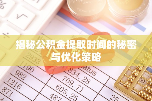 丰泽揭秘公积金提取时间的秘密与优化策略