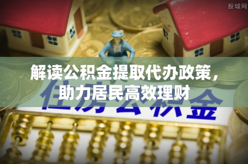 丰泽解读公积金提取代办政策，助力居民高效理财