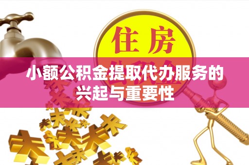 丰泽小额公积金提取代办服务的兴起与重要性