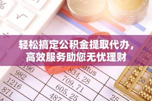 丰泽轻松搞定公积金提取代办，高效服务助您无忧理财