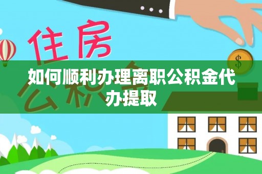 丰泽如何顺利办理离职公积金代办提取