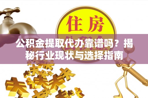 丰泽公积金提取代办靠谱吗？揭秘行业现状与选择指南
