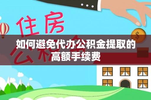 丰泽如何避免代办公积金提取的高额手续费