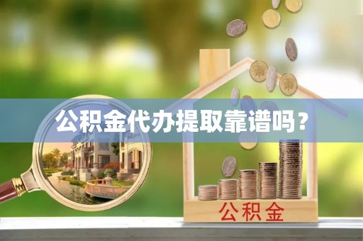丰泽公积金代办提取靠谱吗？