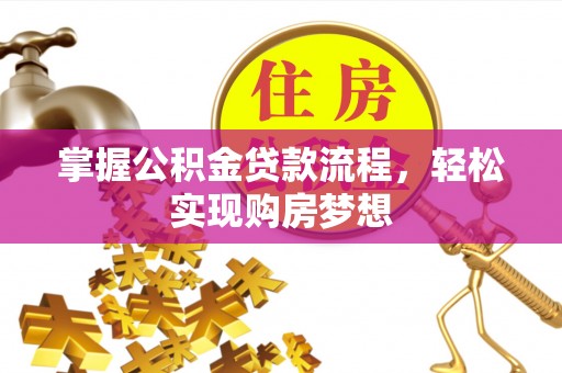 丰泽掌握公积金贷款流程，轻松实现购房梦想