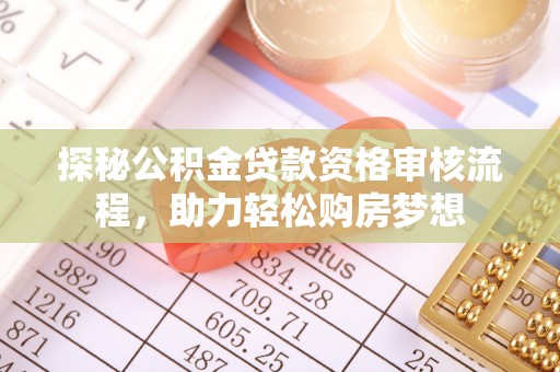 丰泽探秘公积金贷款资格审核流程，助力轻松购房梦想