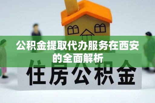 丰泽公积金提取代办服务在西安的全面解析