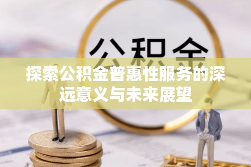 丰泽探索公积金普惠性服务的深远意义与未来展望