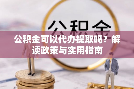 丰泽公积金可以代办提取吗？解读政策与实用指南