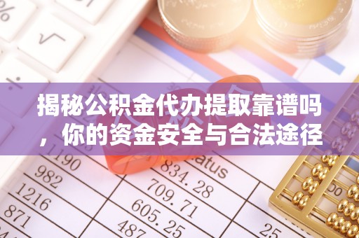 丰泽揭秘公积金代办提取靠谱吗，你的资金安全与合法途径全解析