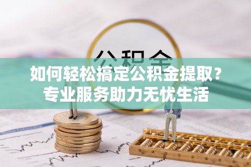 丰泽如何轻松搞定公积金提取？专业服务助力无忧生活