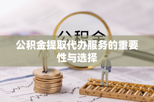 丰泽公积金提取代办服务的重要性与选择