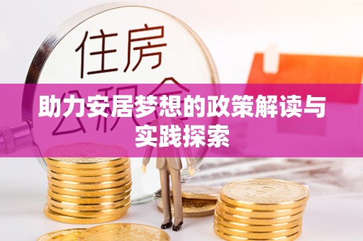 丰泽助力安居梦想的政策解读与实践探索