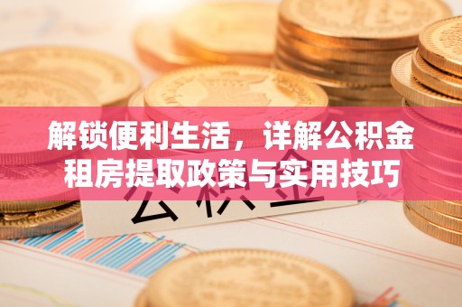 丰泽解锁便利生活，详解公积金租房提取政策与实用技巧