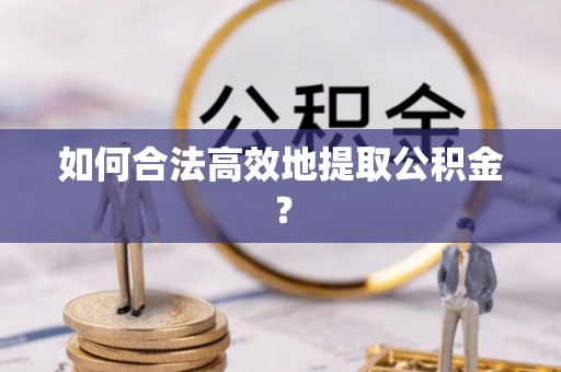 丰泽如何合法高效地提取公积金？