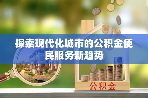 丰泽探索现代化城市的公积金便民服务新趋势