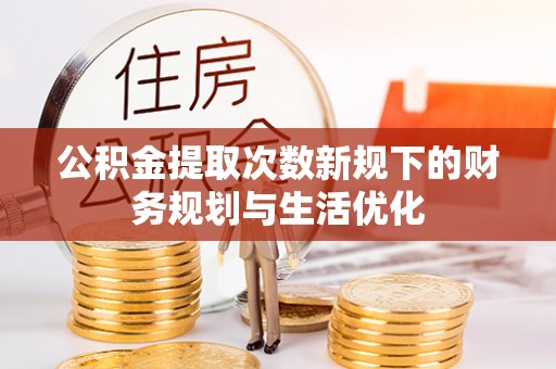丰泽公积金提取次数新规下的财务规划与生活优化