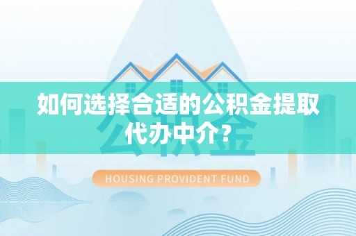 丰泽如何选择合适的公积金提取代办中介？