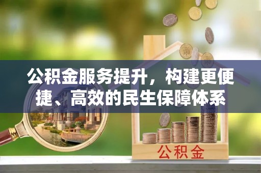 丰泽公积金服务提升，构建更便捷、高效的民生保障体系