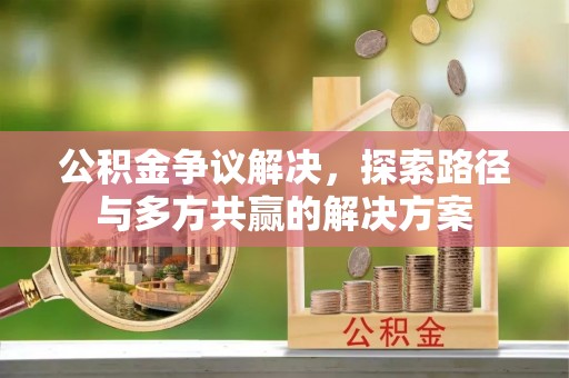 丰泽公积金争议解决，探索路径与多方共赢的解决方案