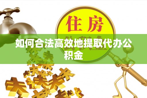 丰泽如何合法高效地提取代办公积金