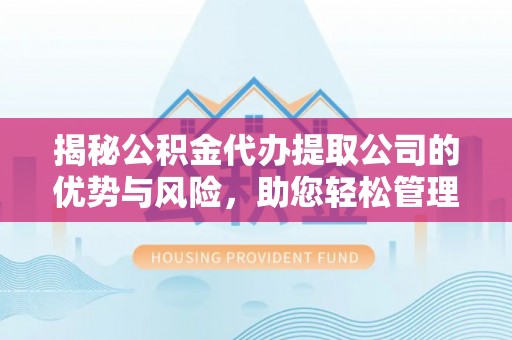 丰泽揭秘公积金代办提取公司的优势与风险，助您轻松管理财务