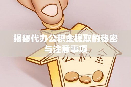 丰泽揭秘代办公积金提取的秘密与注意事项