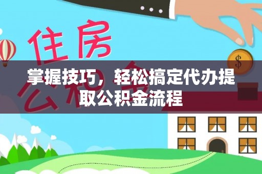 丰泽掌握技巧，轻松搞定代办提取公积金流程