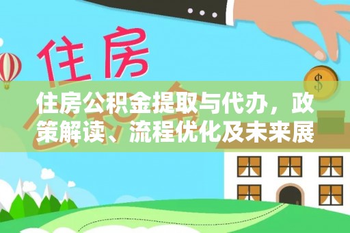 丰泽住房公积金提取与代办，政策解读、流程优化及未来展望