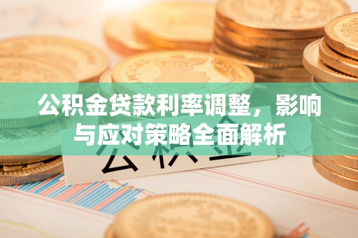 丰泽公积金贷款利率调整，影响与应对策略全面解析