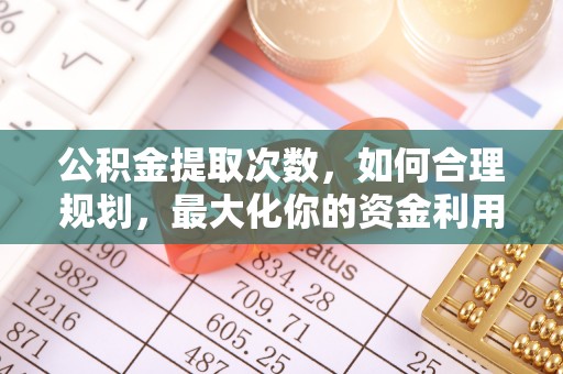 丰泽公积金提取次数，如何合理规划，最大化你的资金利用