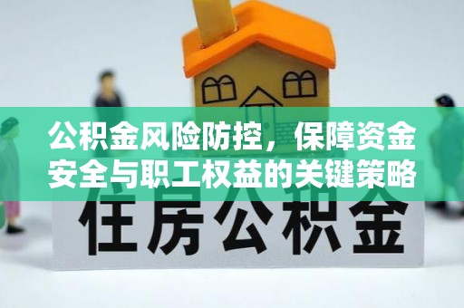 丰泽公积金风险防控，保障资金安全与职工权益的关键策略