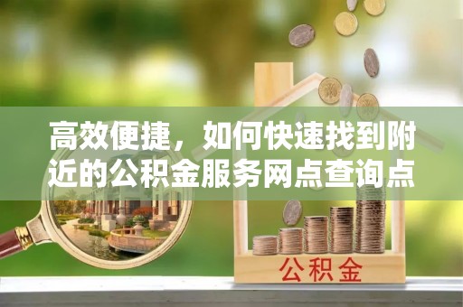 丰泽高效便捷，如何快速找到附近的公积金服务网点查询点