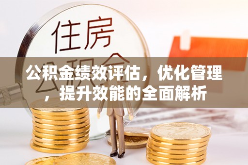 丰泽公积金绩效评估，优化管理，提升效能的全面解析
