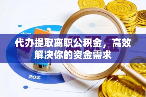 丰泽代办提取离职公积金，高效解决你的资金需求